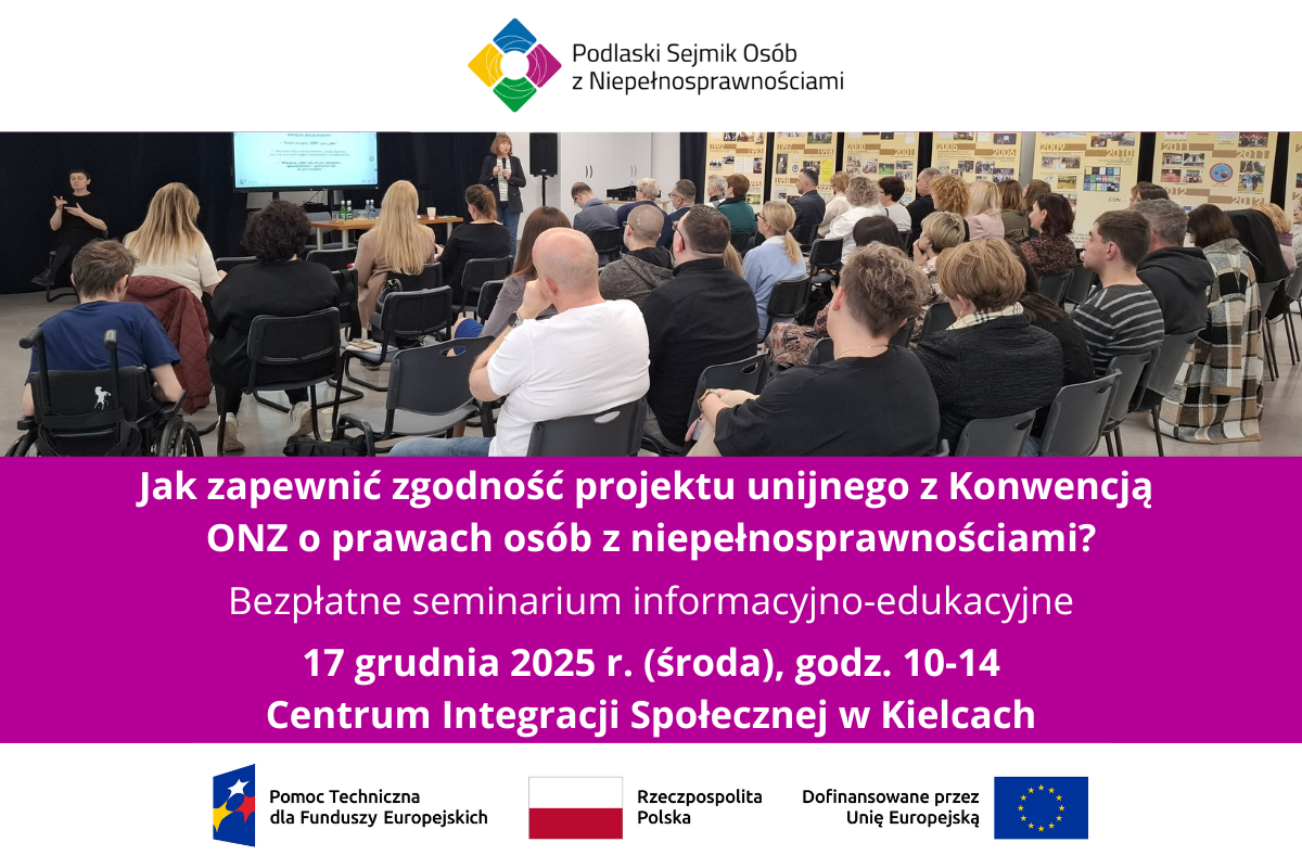 Zdjęcie ludzi siedzących na krzesłach podczas seminarium i słuchających mówiącej w tle prelegentki. Niżej napisy: Jak zapewnić zgodność projektu unijnego z Konwencją ONZ o prawach osób z niepełnosprawnościami? Bezpłatne seminarium informacyjno-edukacyjne. 17 grudnia 2025 r. (środa), godz. 10-14. Centrum Integracji Społecznej w Kielcach. Na samej górze loga od lewej: Podlaskiego Sejmiku Osób z Niepełnosprawnościami, na samym dole od lewej: logo Pomocy Technicznej dla Funduszy Europejskich oraz flagi: Polski i UE, obok tej drugiej napis: Dofinansowane przez Unię Europejską